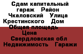 Сдам капитальный гараж › Район ­ Чкаловский › Улица ­ Крестинского › Дом ­ 42 › Общая площадь ­ 19 › Цена ­ 5 000 - Свердловская обл. Недвижимость » Гаражи   